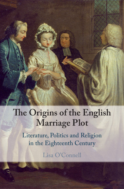 The Origins of the English Marriage Plot; Literature, Politics and Religion in the Eighteenth Century (Hardback) 9781108485685