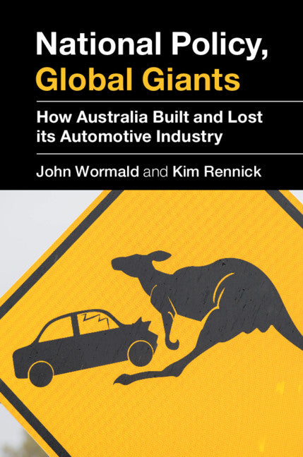 National Policy, Global Giants; How Australia Built and Lost its Automotive Industry (Hardback) 9781108486064