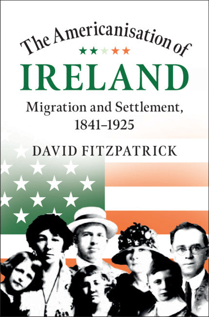 The Americanisation of Ireland; Migration and Settlement, 1841–1925 (Hardback) 9781108486491