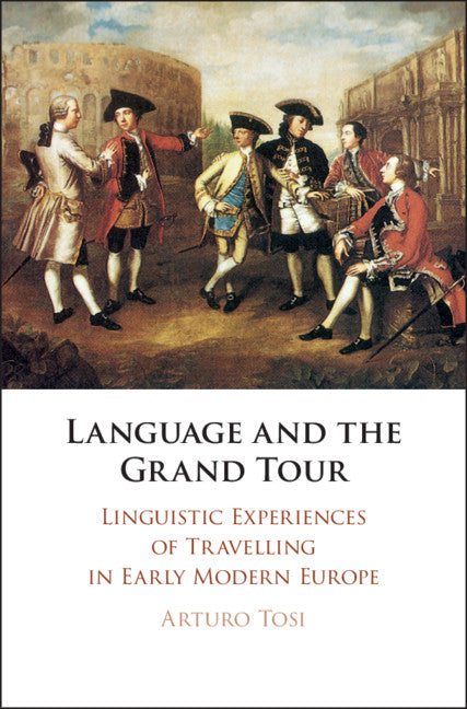 Language and the Grand Tour; Linguistic Experiences of Travelling in Early Modern Europe (Hardback) 9781108487276