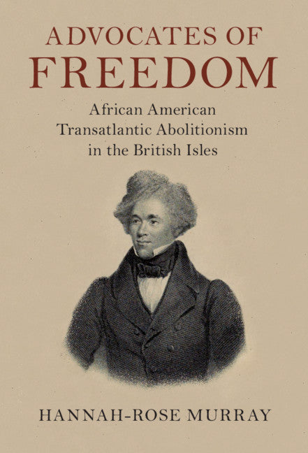 Advocates of Freedom; African American Transatlantic Abolitionism in the British Isles (Hardback) 9781108487511