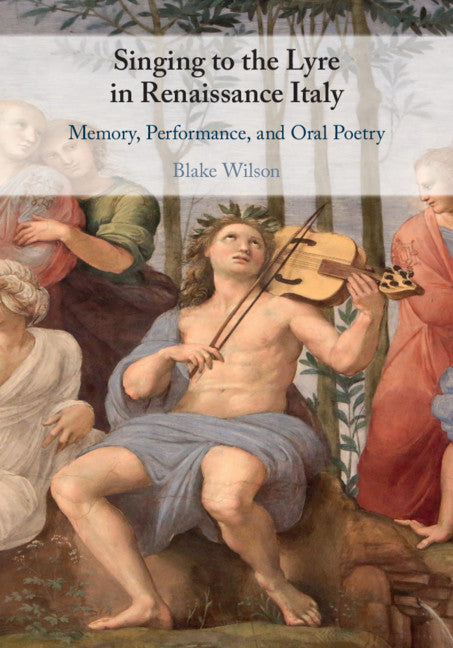 Singing to the Lyre in Renaissance Italy; Memory, Performance, and Oral Poetry (Hardback) 9781108488075