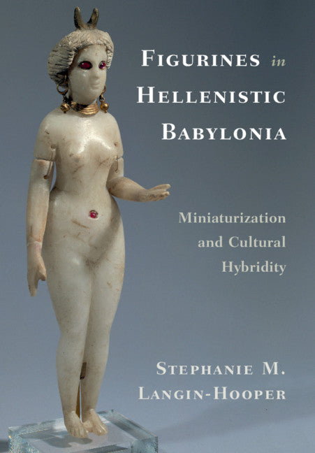 Figurines in Hellenistic Babylonia; Miniaturization and Cultural Hybridity (Hardback) 9781108488143