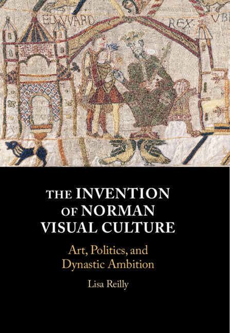 The Invention of Norman Visual Culture; Art, Politics, and Dynastic Ambition (Hardback) 9781108488167