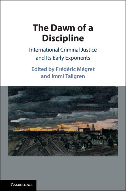 The Dawn of a Discipline; International Criminal Justice and Its Early Exponents (Hardback) 9781108488181