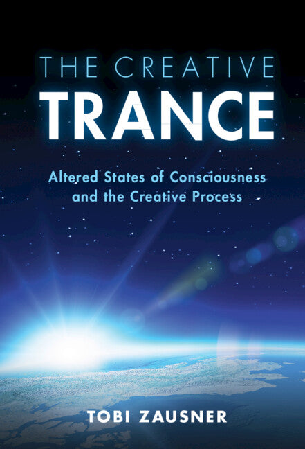 The Creative Trance; Altered States of Consciousness and the Creative Process (Hardback) 9781108488266