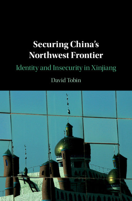 Securing China's Northwest Frontier; Identity and Insecurity in Xinjiang (Hardback) 9781108488402