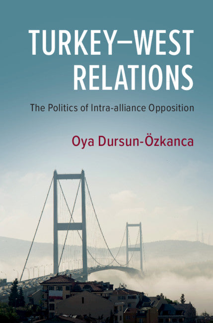 Turkey–West Relations; The Politics of Intra-alliance Opposition (Hardback) 9781108488624