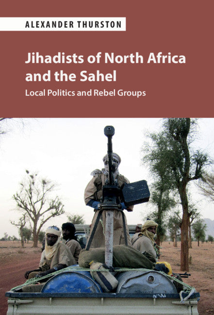 Jihadists of North Africa and the Sahel; Local Politics and Rebel Groups (Hardback) 9781108488662