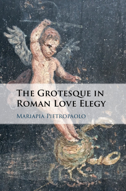 The Grotesque in Roman Love Elegy (Hardback) 9781108488693