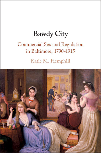 Bawdy City; Commercial Sex and Regulation in Baltimore, 1790–1915 (Hardback) 9781108489010