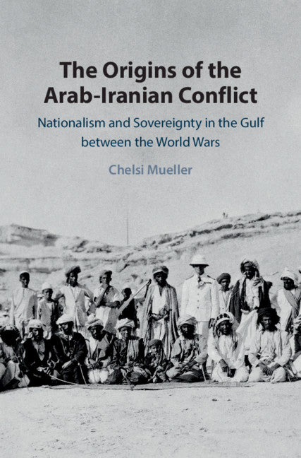 The Origins of the Arab-Iranian Conflict; Nationalism and Sovereignty in the Gulf between the World Wars (Hardback) 9781108489089