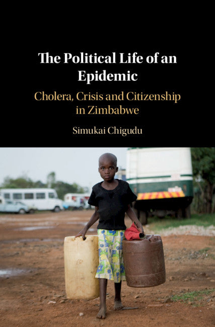 The Political Life of an Epidemic; Cholera, Crisis and Citizenship in Zimbabwe (Hardback) 9781108489102