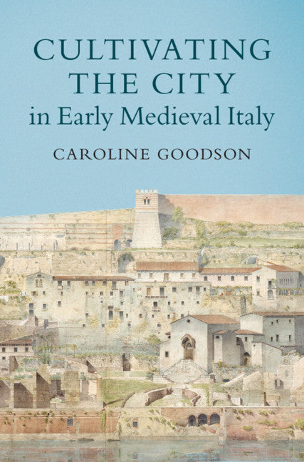 Cultivating the City in Early Medieval Italy (Hardback) 9781108489119