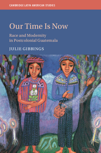 Our Time is Now; Race and Modernity in Postcolonial Guatemala (Hardback) 9781108489140