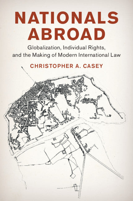 Nationals Abroad; Globalization, Individual Rights, and the Making of Modern International Law (Hardback) 9781108489454