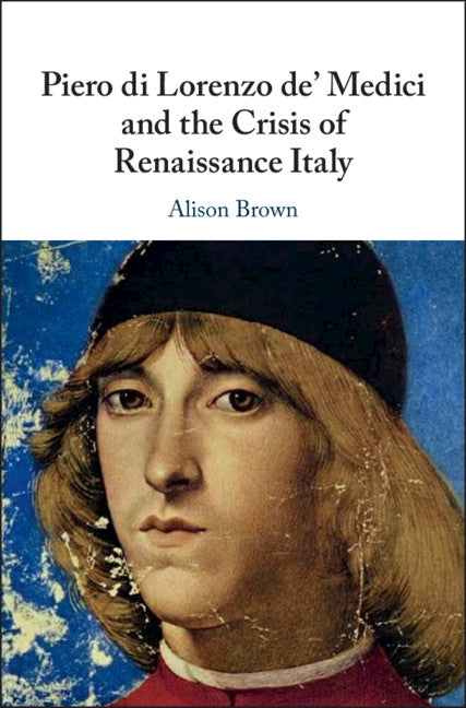 Piero di Lorenzo de' Medici and the Crisis of Renaissance Italy (Hardback) 9781108489461