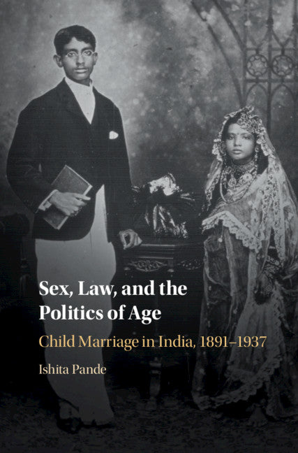 Sex, Law, and the Politics of Age; Child Marriage in India, 1891–1937 (Hardback) 9781108489744