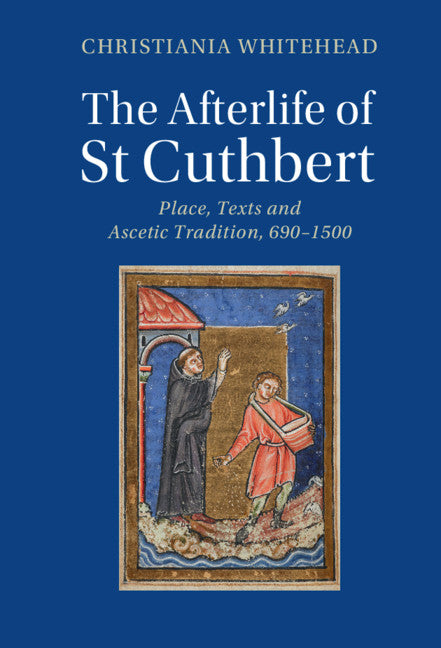 The Afterlife of St Cuthbert; Place, Texts and Ascetic Tradition, 690–1500 (Hardback) 9781108490351