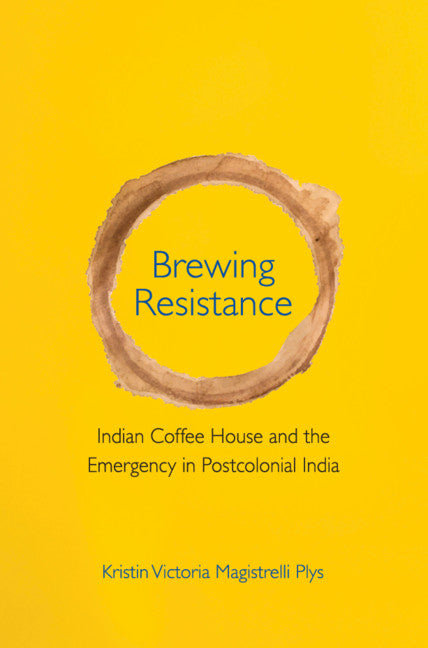 Brewing Resistance; Indian Coffee House and the Emergency in Postcolonial India (Hardback) 9781108490528