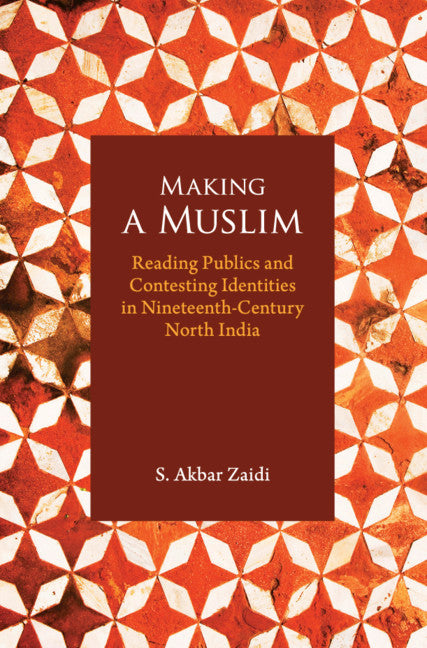 Making a Muslim; Reading Publics and Contesting Identities in Nineteenth-Century North India (Hardback) 9781108490535