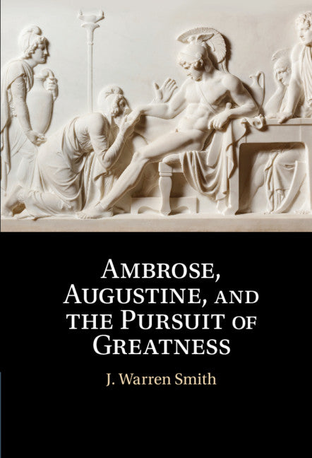 Ambrose, Augustine, and the Pursuit of Greatness (Hardback) 9781108490740