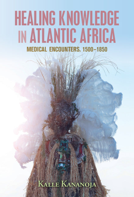 Healing Knowledge in Atlantic Africa; Medical Encounters, 1500–1850 (Hardback) 9781108491259