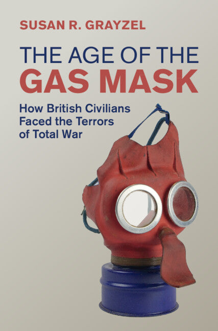 The Age of the Gas Mask; How British Civilians Faced the Terrors of Total War (Hardback) 9781108491273