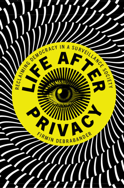 Life after Privacy; Reclaiming Democracy in a Surveillance Society (Hardback) 9781108491365