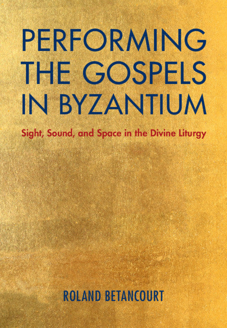 Performing the Gospels in Byzantium; Sight, Sound, and Space in the Divine Liturgy (Hardback) 9781108491396