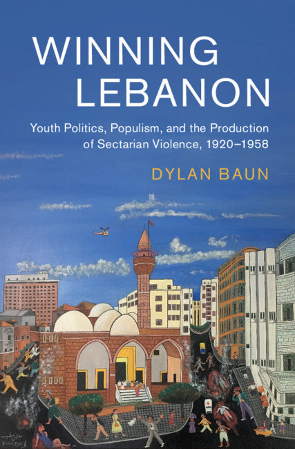 Winning Lebanon; Youth Politics, Populism, and the Production of Sectarian Violence, 1920–1958 (Hardback) 9781108491525