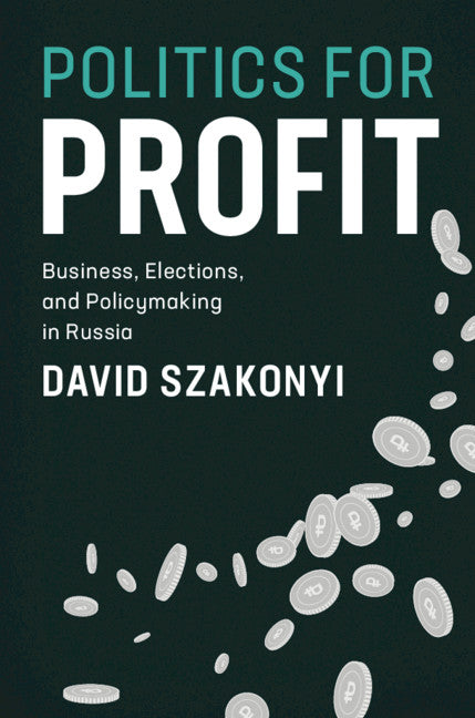 Politics for Profit; Business, Elections, and Policymaking in Russia (Hardback) 9781108491631