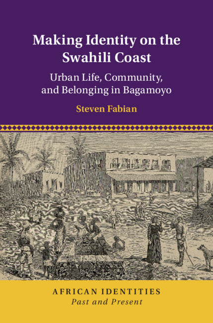 Making Identity on the Swahili Coast; Urban Life, Community, and Belonging in Bagamoyo (Hardback) 9781108492041