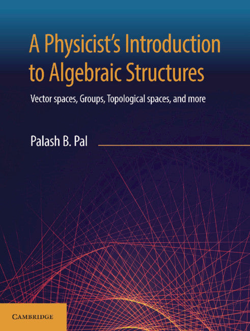 A Physicist's Introduction to Algebraic Structures; Vector Spaces, Groups, Topological Spaces and More (Hardback) 9781108492201