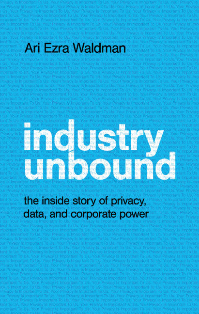 Industry Unbound; The Inside Story of Privacy, Data, and Corporate Power (Hardback) 9781108492423