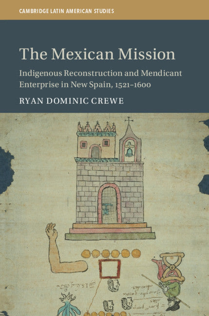 The Mexican Mission; Indigenous Reconstruction and Mendicant Enterprise in New Spain, 1521–1600 (Hardback) 9781108492546