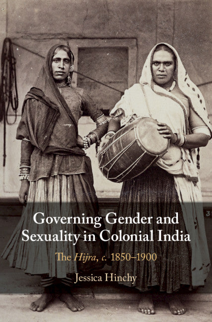 Governing Gender and Sexuality in Colonial India; The Hijra, c.1850–1900 (Hardback) 9781108492553