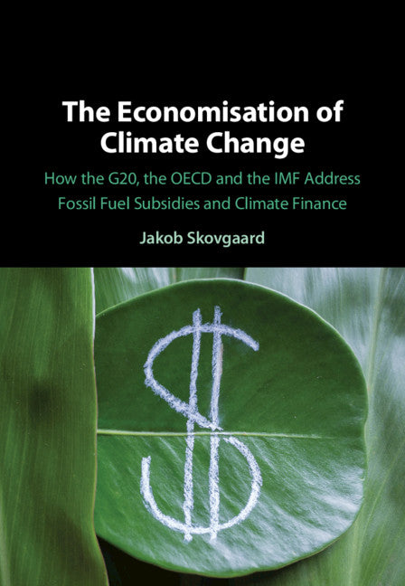 The Economisation of Climate Change; How the G20, the OECD and the IMF Address Fossil Fuel Subsidies and Climate Finance (Hardback) 9781108492836