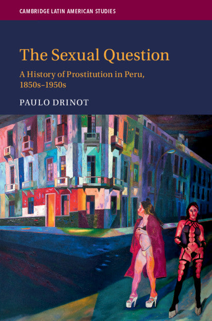 The Sexual Question; A History of Prostitution in Peru, 1850s–1950s (Hardback) 9781108493123