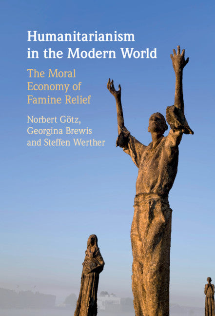 Humanitarianism in the Modern World; The Moral Economy of Famine Relief (Hardback) 9781108493529