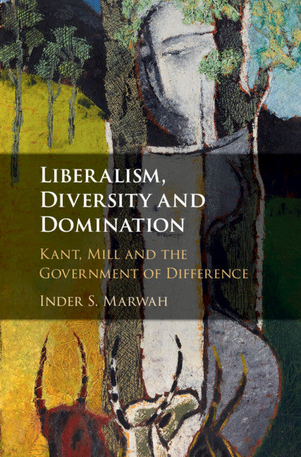 Liberalism, Diversity and Domination; Kant, Mill and the Government of Difference (Hardback) 9781108493789