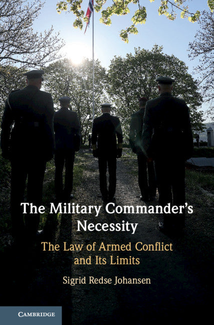 The Military Commander's Necessity; The Law of Armed Conflict and its Limits (Hardback) 9781108493925