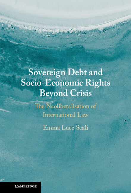 Sovereign Debt and Socio-Economic Rights Beyond Crisis; The Neoliberalisation of International Law (Hardback) 9781108494007