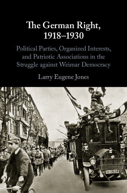 The German Right, 1918–1930; Political Parties, Organized Interests, and Patriotic Associations in the Struggle against Weimar Democracy (Hardback) 9781108494076