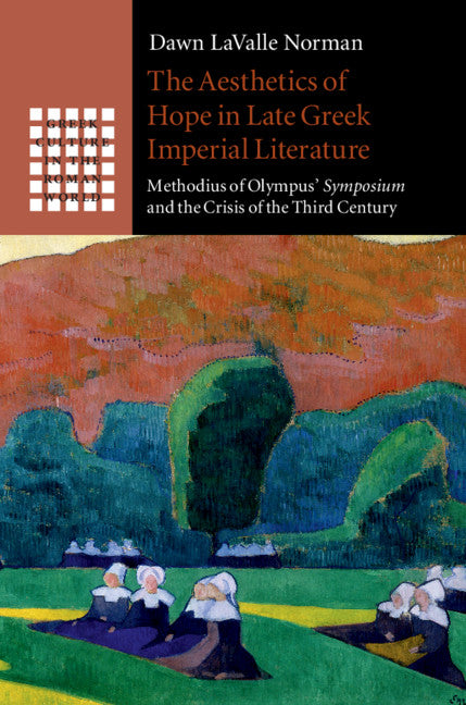 The Aesthetics of Hope in Late Greek Imperial Literature; Methodius of Olympus' Symposium and the Crisis of the Third Century (Hardback) 9781108494175