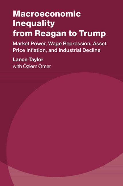 Macroeconomic Inequality from Reagan to Trump; Market Power, Wage Repression, Asset Price Inflation, and Industrial Decline (Hardback) 9781108494632