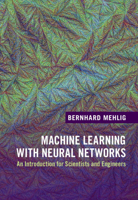 Machine Learning with Neural Networks; An Introduction for Scientists and Engineers (Hardback) 9781108494939