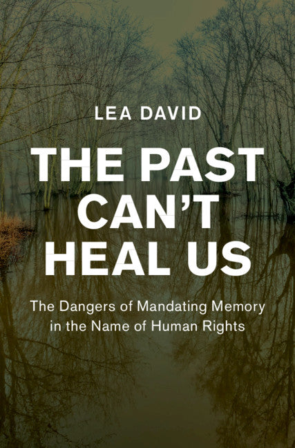 The Past Can't Heal Us; The Dangers of Mandating Memory in the Name of Human Rights (Hardback) 9781108495189