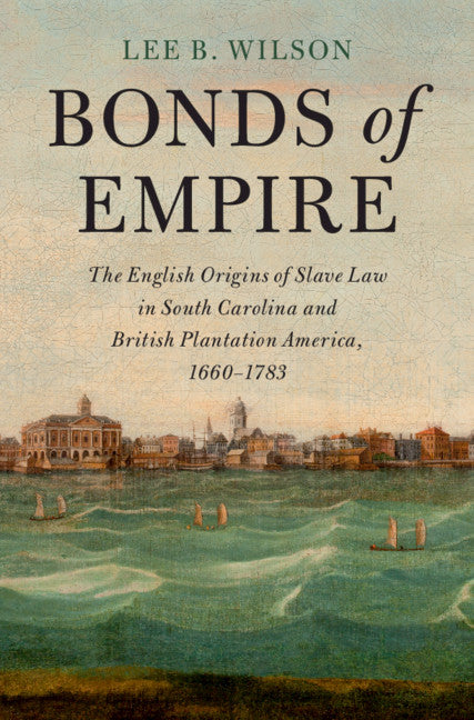 Bonds of Empire; The English Origins of Slave Law in South Carolina and British Plantation America, 1660–1783 (Hardback) 9781108495257