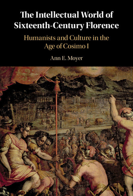 The Intellectual World of Sixteenth-Century Florence; Humanists and Culture in the Age of Cosimo I (Hardback) 9781108495479